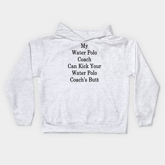 My Water Polo Coach Can Kick Your Water Polo Coach's Butt Kids Hoodie by supernova23